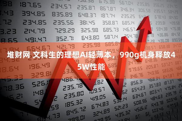堆财网 文科生的理想AI轻薄本，990g机身释放45W性能